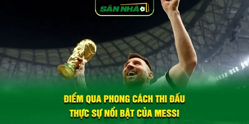 diem-qua-phong-cach-thi-dau-thuc-su-noi-bat-cua-messi