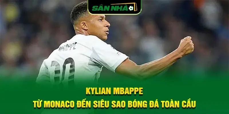 kylian-mbappe-tu-monaco-den-sieu-sao-bong-da-toan-cau