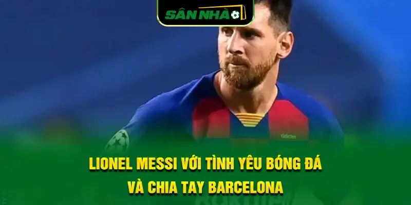 lionel-messi-voi-tinh-yeu-bong-da-va-chia-tay-barcelona