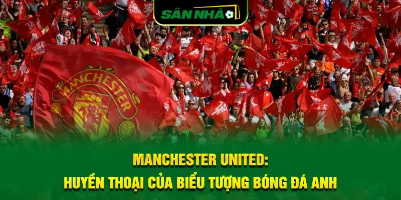 manchester-united_-huyen-thoai-cua-bieu-tuong-bong-da-anh