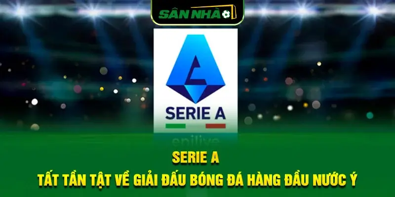serie-a-tat-tan-tat-ve-giai-dau-bong-da-hang-dau-nuoc-y
